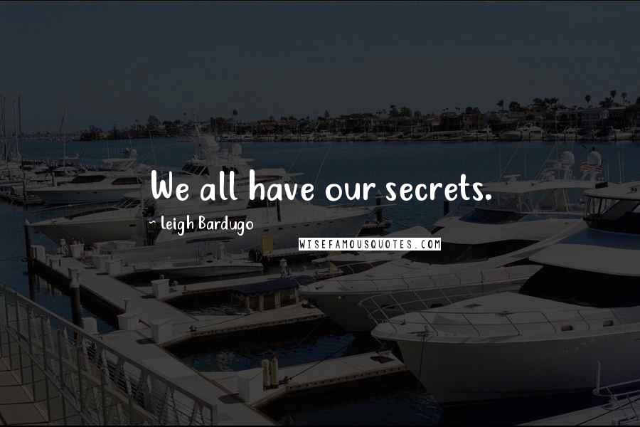 Leigh Bardugo Quotes: We all have our secrets.