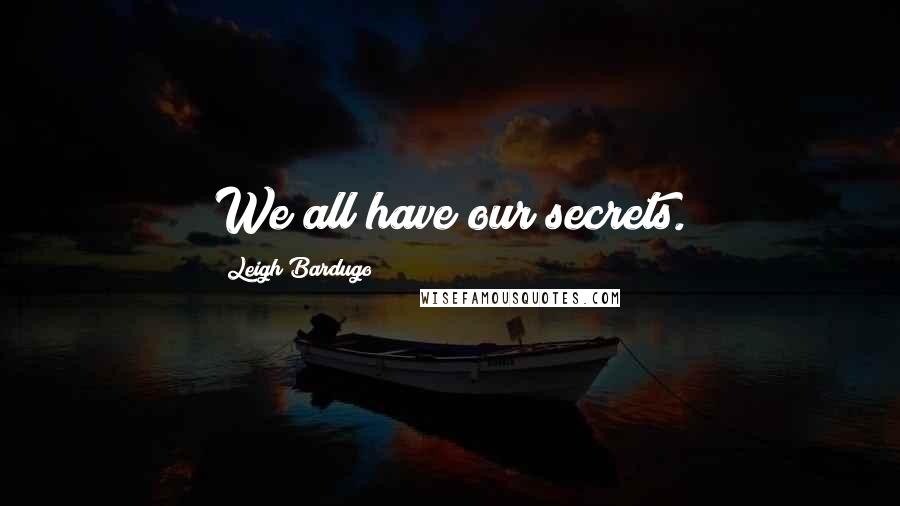 Leigh Bardugo Quotes: We all have our secrets.