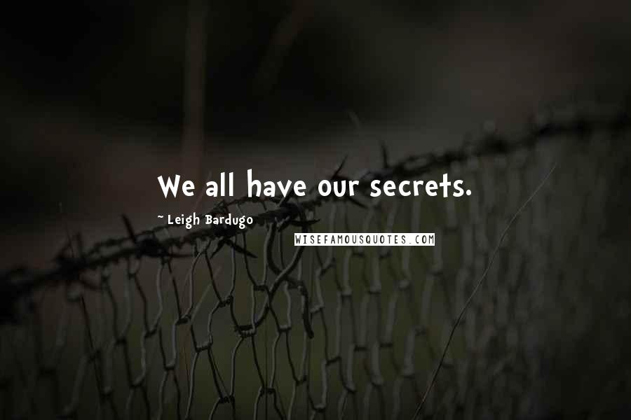 Leigh Bardugo Quotes: We all have our secrets.