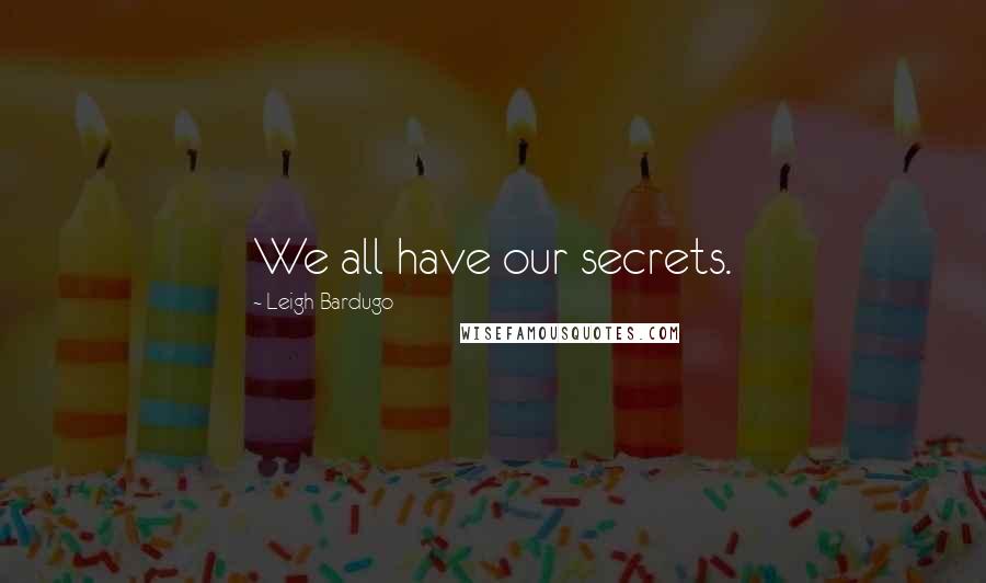 Leigh Bardugo Quotes: We all have our secrets.