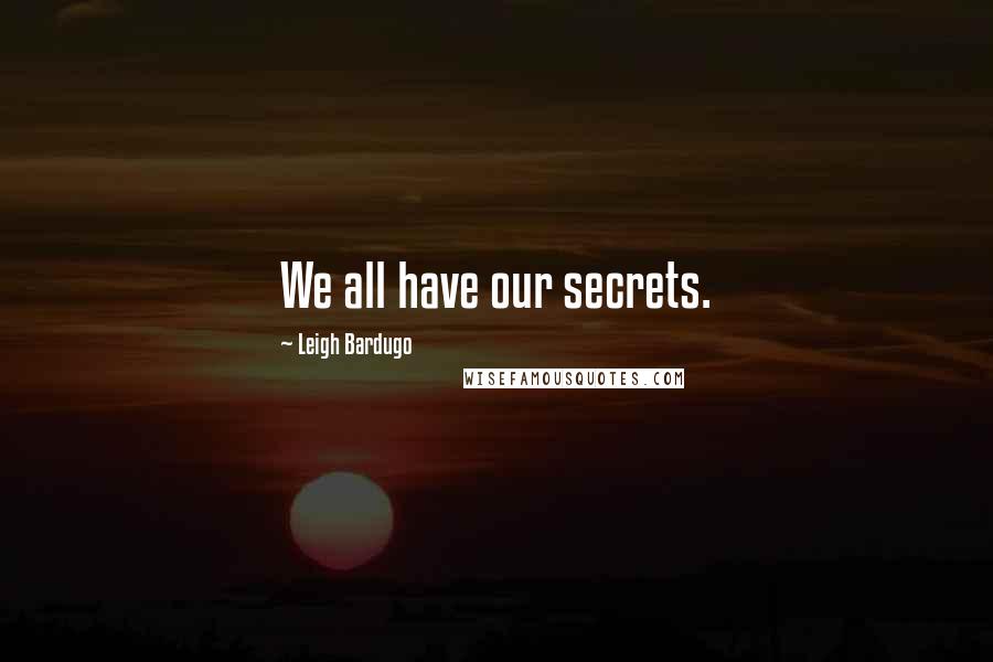 Leigh Bardugo Quotes: We all have our secrets.