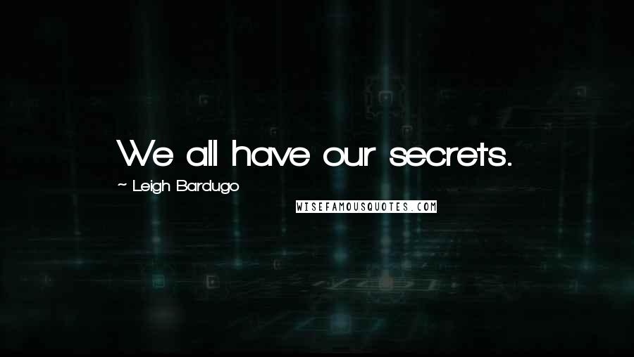 Leigh Bardugo Quotes: We all have our secrets.