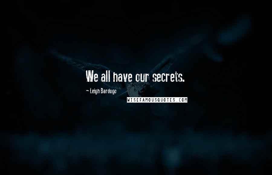 Leigh Bardugo Quotes: We all have our secrets.