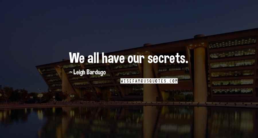 Leigh Bardugo Quotes: We all have our secrets.