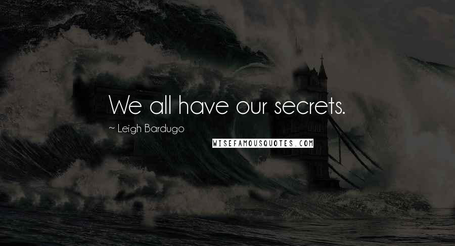 Leigh Bardugo Quotes: We all have our secrets.