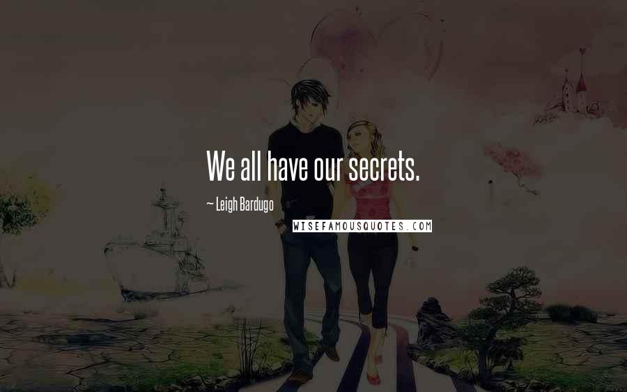 Leigh Bardugo Quotes: We all have our secrets.