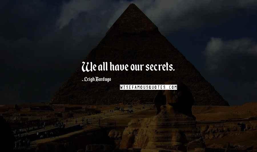 Leigh Bardugo Quotes: We all have our secrets.