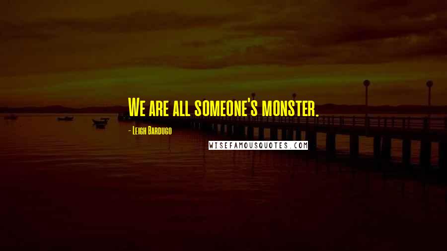 Leigh Bardugo Quotes: We are all someone's monster.