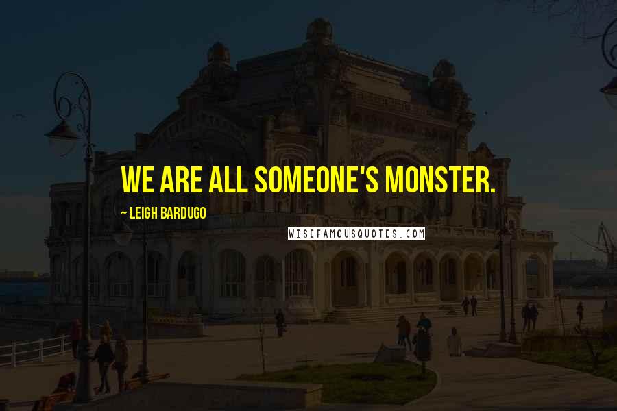 Leigh Bardugo Quotes: We are all someone's monster.
