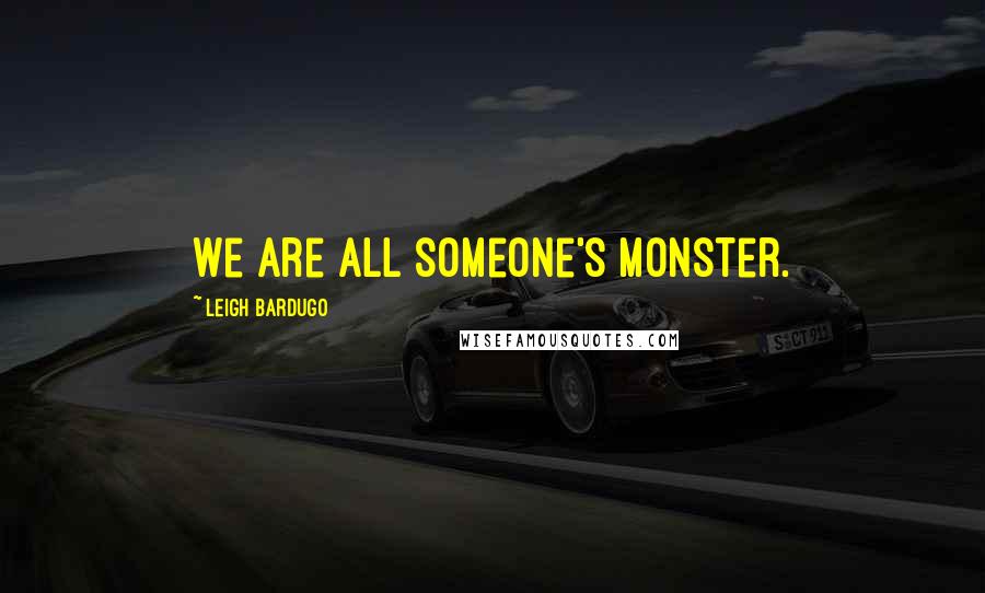 Leigh Bardugo Quotes: We are all someone's monster.