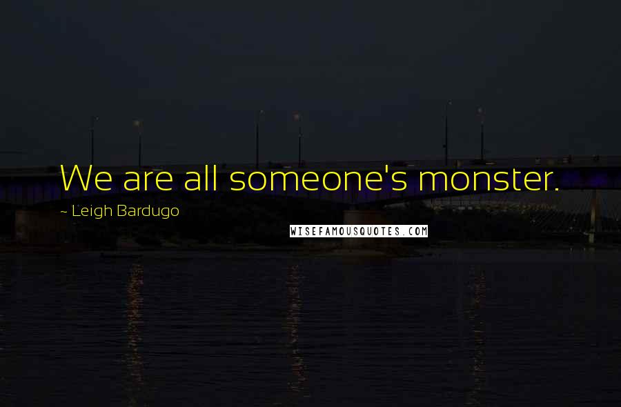Leigh Bardugo Quotes: We are all someone's monster.