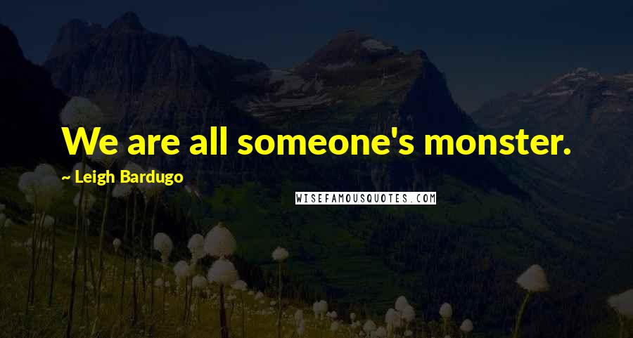 Leigh Bardugo Quotes: We are all someone's monster.
