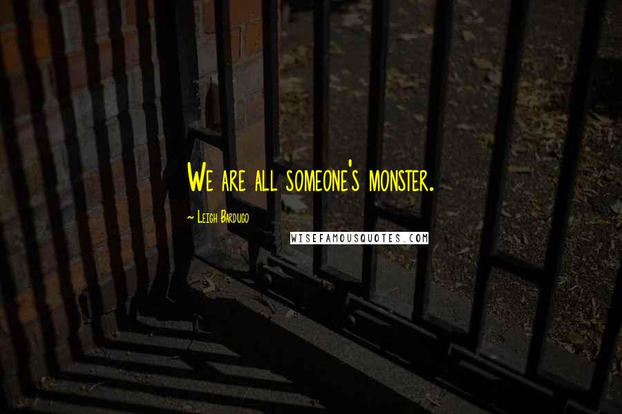 Leigh Bardugo Quotes: We are all someone's monster.