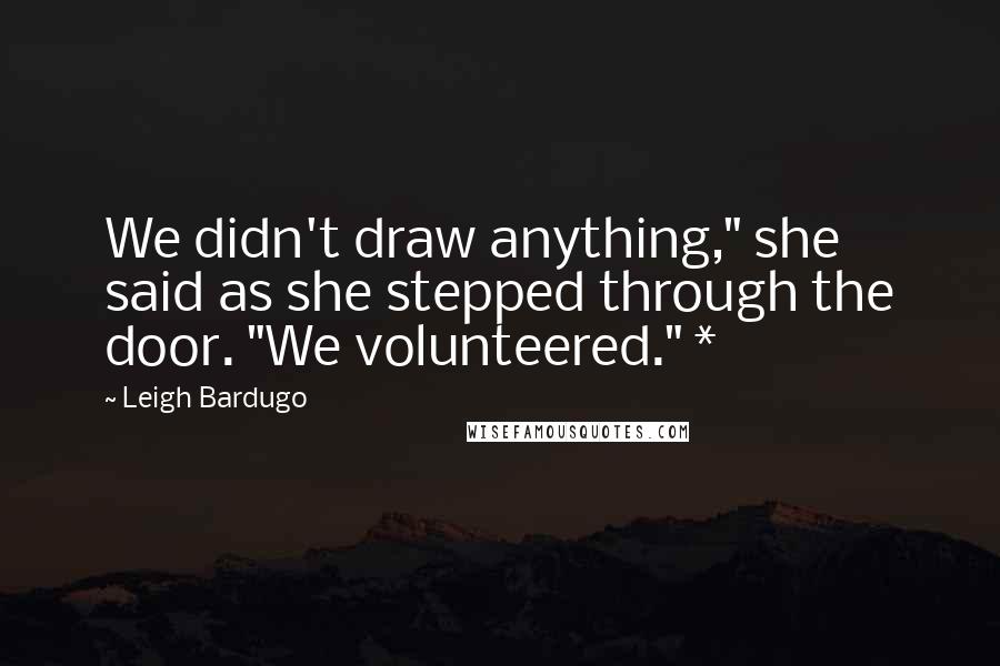 Leigh Bardugo Quotes: We didn't draw anything," she said as she stepped through the door. "We volunteered." *