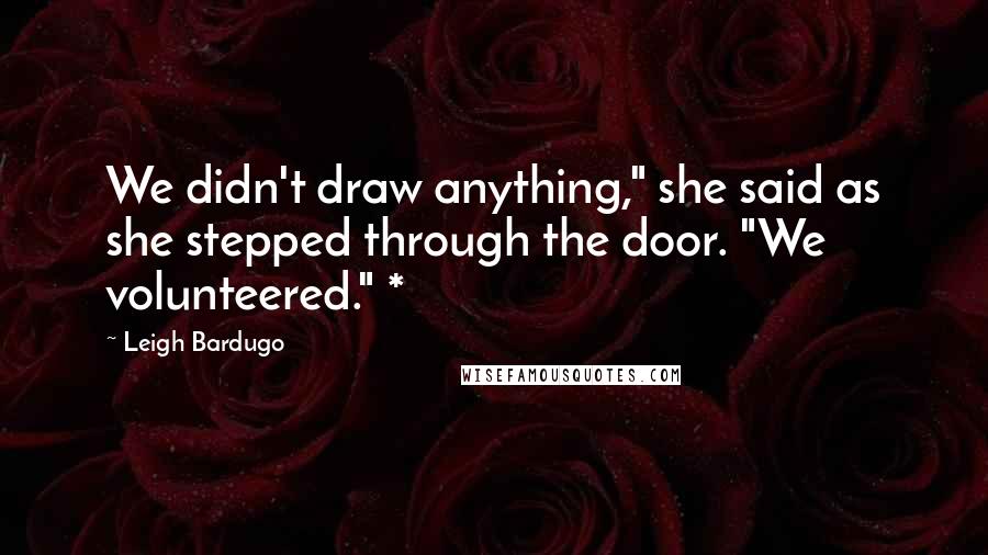 Leigh Bardugo Quotes: We didn't draw anything," she said as she stepped through the door. "We volunteered." *