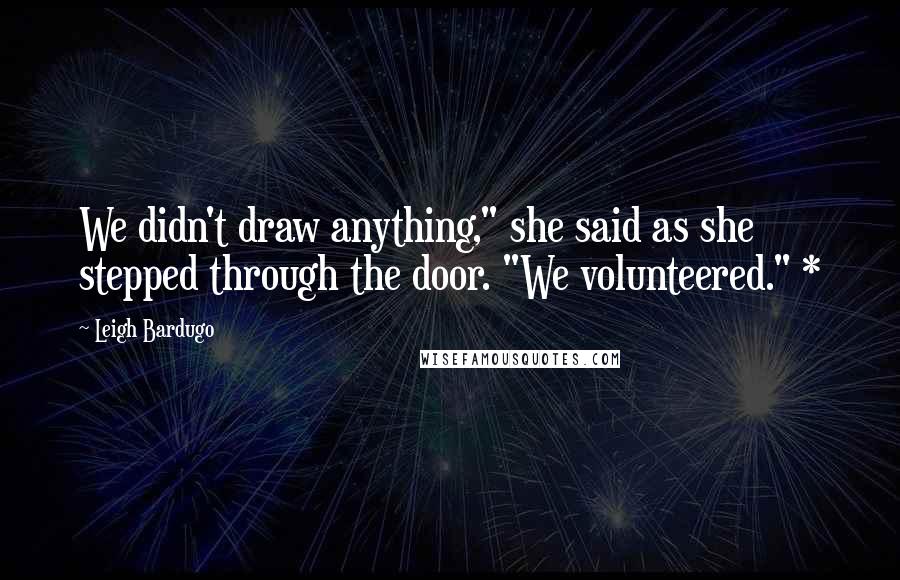 Leigh Bardugo Quotes: We didn't draw anything," she said as she stepped through the door. "We volunteered." *