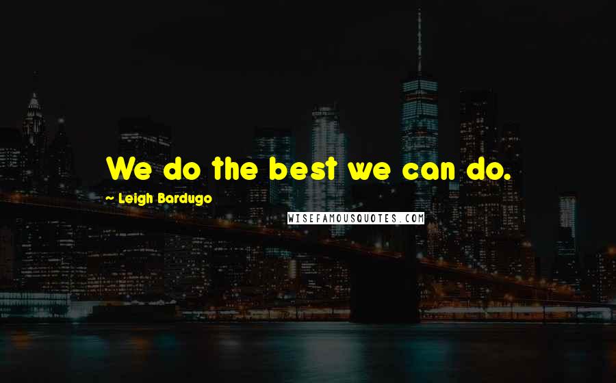 Leigh Bardugo Quotes: We do the best we can do.