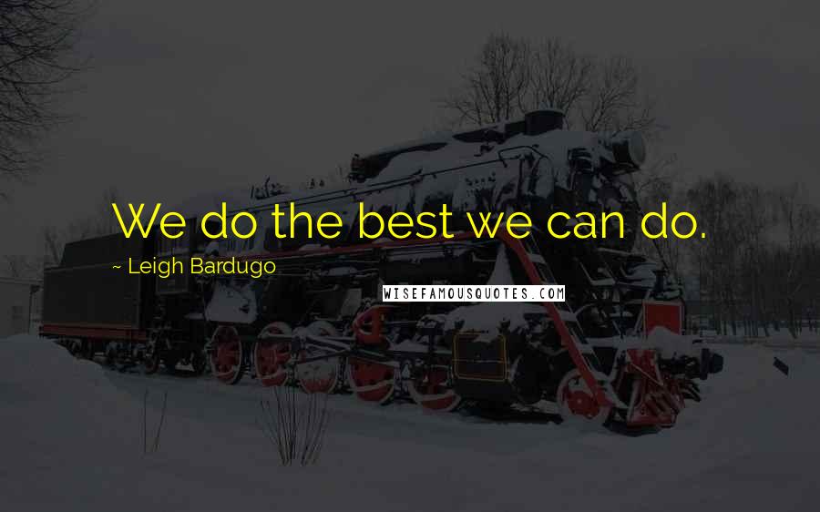Leigh Bardugo Quotes: We do the best we can do.