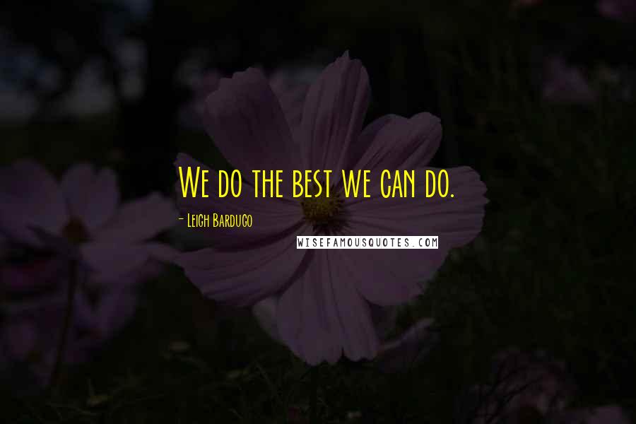 Leigh Bardugo Quotes: We do the best we can do.