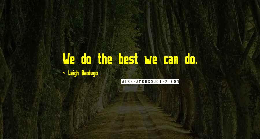 Leigh Bardugo Quotes: We do the best we can do.