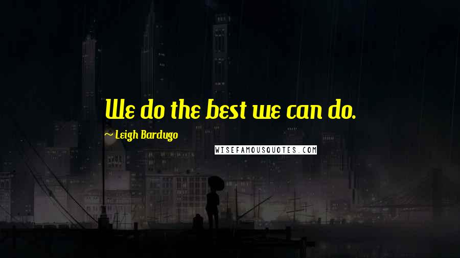 Leigh Bardugo Quotes: We do the best we can do.