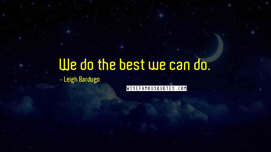 Leigh Bardugo Quotes: We do the best we can do.
