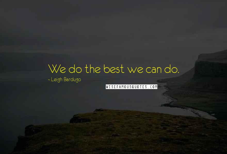 Leigh Bardugo Quotes: We do the best we can do.