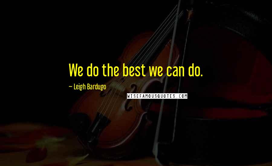 Leigh Bardugo Quotes: We do the best we can do.