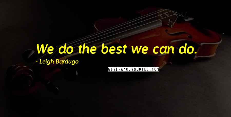 Leigh Bardugo Quotes: We do the best we can do.