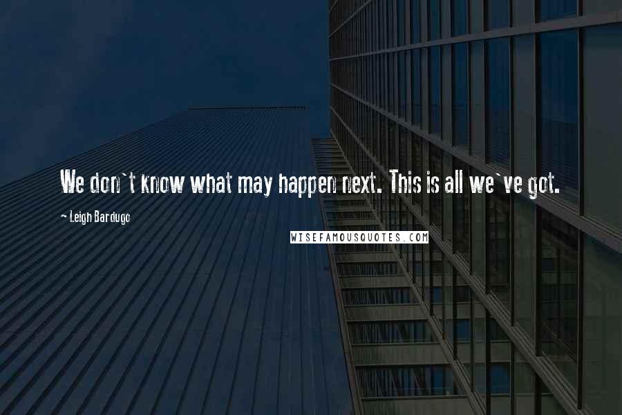 Leigh Bardugo Quotes: We don't know what may happen next. This is all we've got.