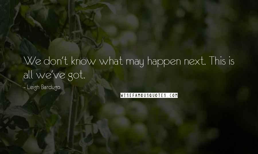 Leigh Bardugo Quotes: We don't know what may happen next. This is all we've got.