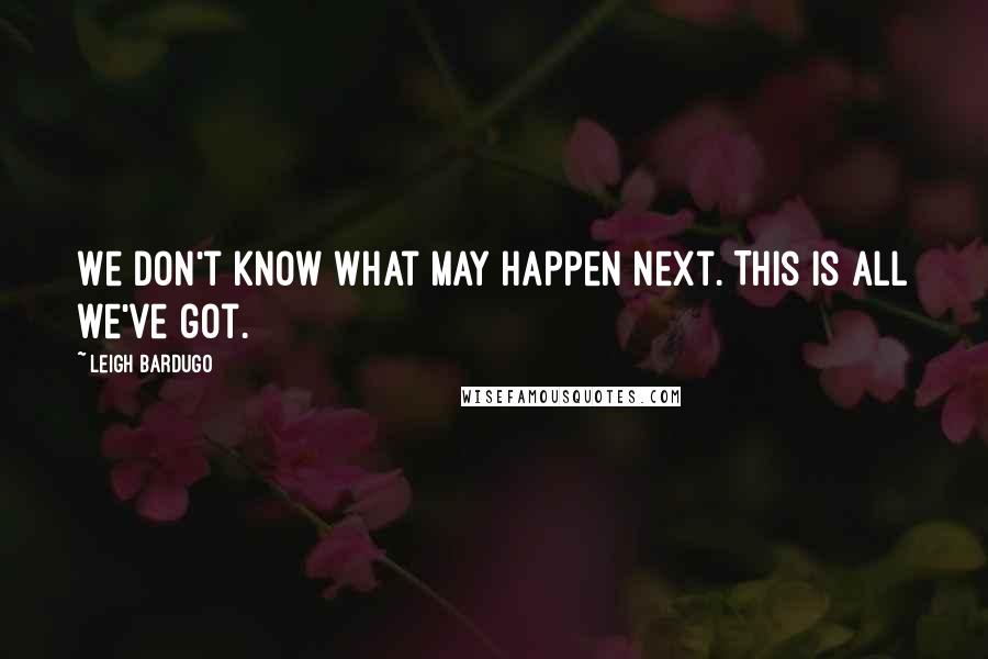 Leigh Bardugo Quotes: We don't know what may happen next. This is all we've got.