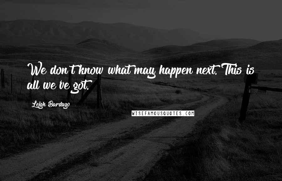 Leigh Bardugo Quotes: We don't know what may happen next. This is all we've got.