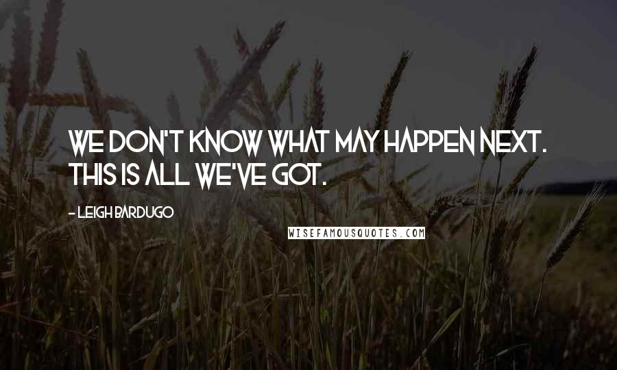 Leigh Bardugo Quotes: We don't know what may happen next. This is all we've got.