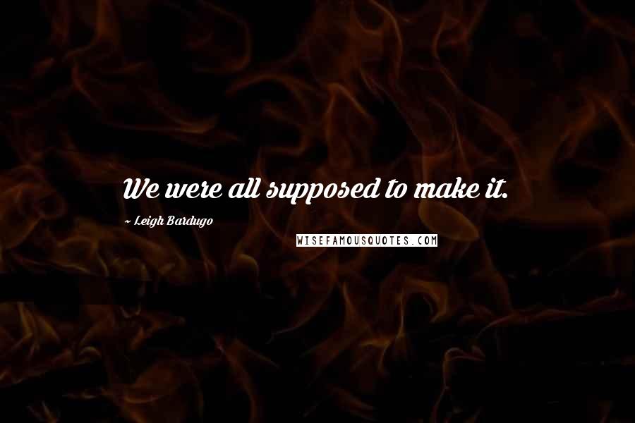 Leigh Bardugo Quotes: We were all supposed to make it.