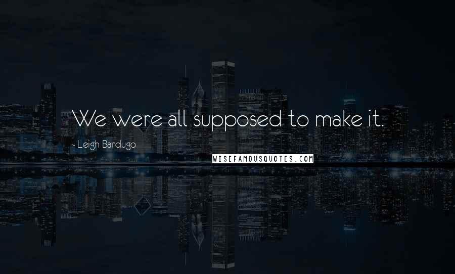 Leigh Bardugo Quotes: We were all supposed to make it.