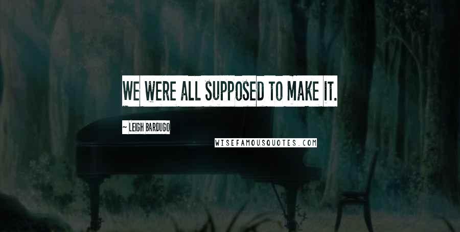 Leigh Bardugo Quotes: We were all supposed to make it.