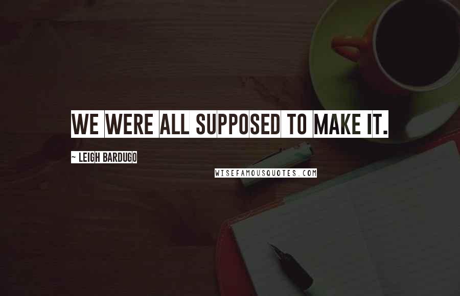 Leigh Bardugo Quotes: We were all supposed to make it.