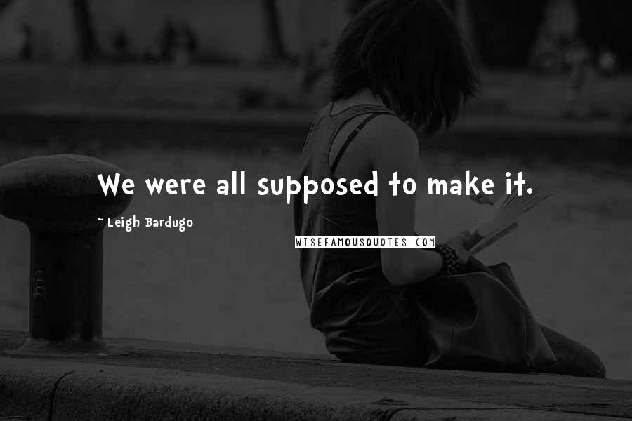 Leigh Bardugo Quotes: We were all supposed to make it.