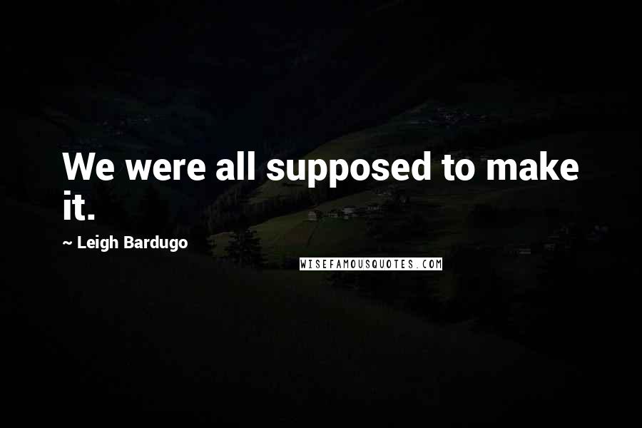 Leigh Bardugo Quotes: We were all supposed to make it.