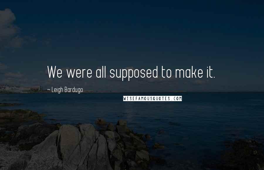 Leigh Bardugo Quotes: We were all supposed to make it.