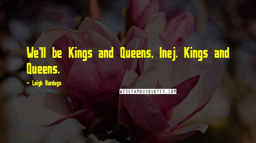 Leigh Bardugo Quotes: We'll be Kings and Queens, Inej. Kings and Queens.