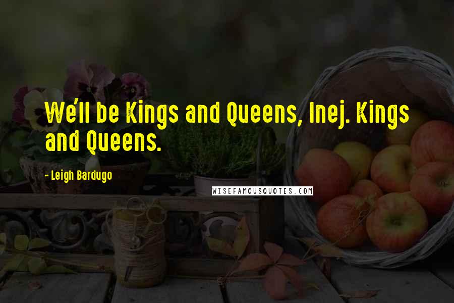 Leigh Bardugo Quotes: We'll be Kings and Queens, Inej. Kings and Queens.