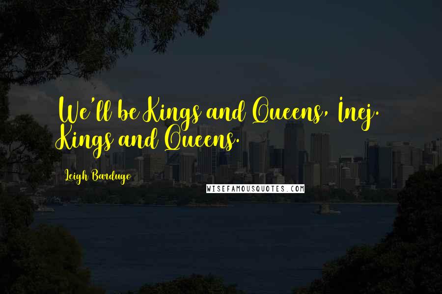 Leigh Bardugo Quotes: We'll be Kings and Queens, Inej. Kings and Queens.