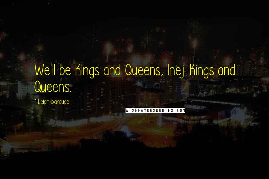 Leigh Bardugo Quotes: We'll be Kings and Queens, Inej. Kings and Queens.