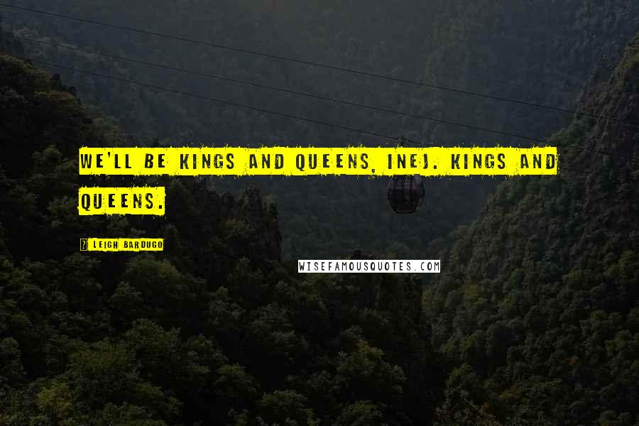 Leigh Bardugo Quotes: We'll be Kings and Queens, Inej. Kings and Queens.