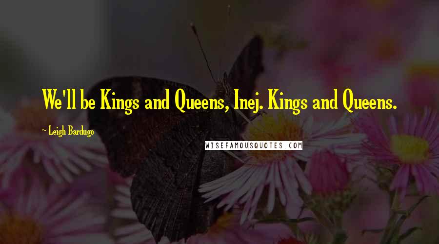 Leigh Bardugo Quotes: We'll be Kings and Queens, Inej. Kings and Queens.