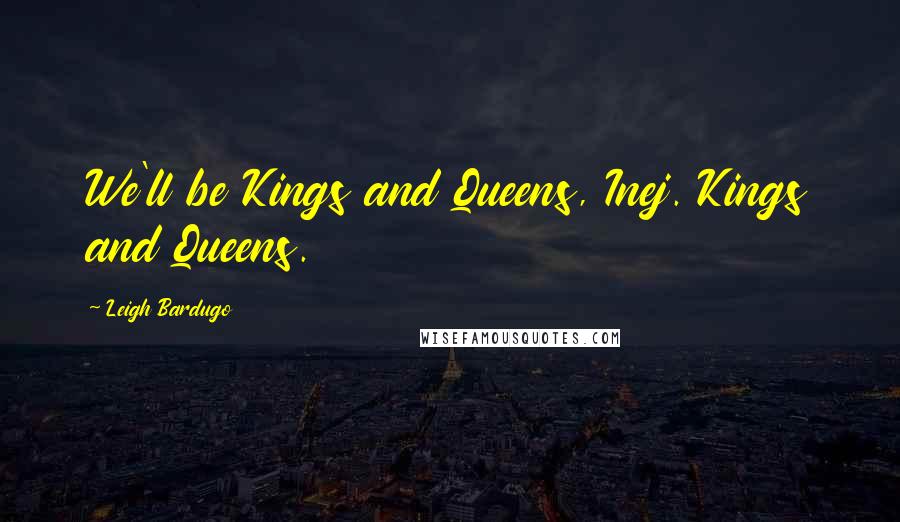 Leigh Bardugo Quotes: We'll be Kings and Queens, Inej. Kings and Queens.