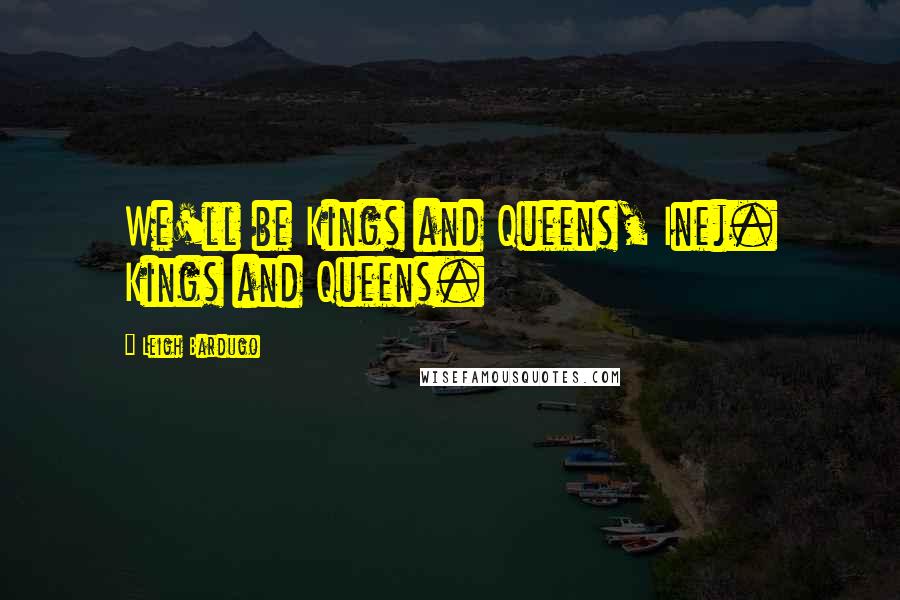Leigh Bardugo Quotes: We'll be Kings and Queens, Inej. Kings and Queens.