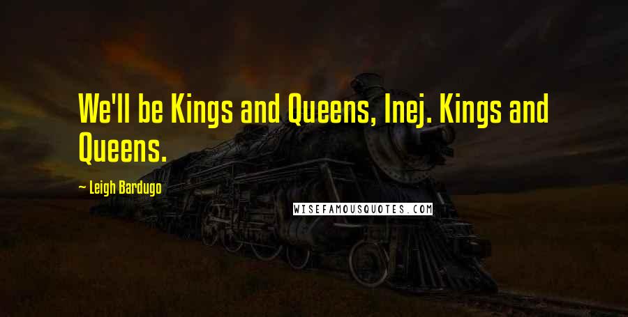 Leigh Bardugo Quotes: We'll be Kings and Queens, Inej. Kings and Queens.